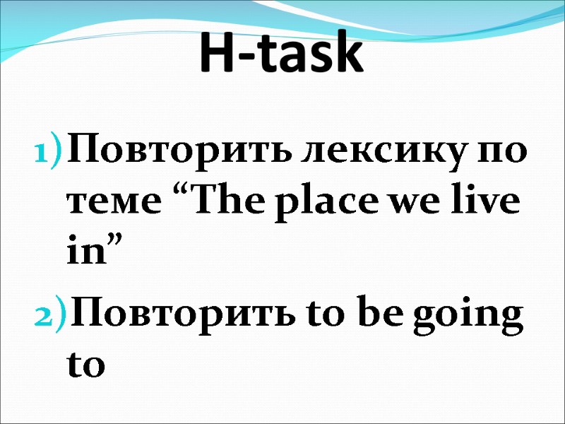 H-task Повторить лексику по теме “The place we live in” Повторить to be going